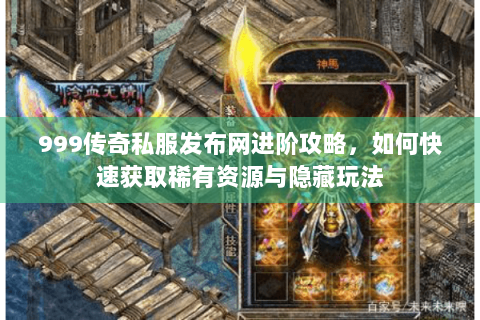999传奇私服发布网进阶攻略，如何快速获取稀有资源与隐藏玩法