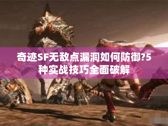 奇迹SF无敌点漏洞如何防御?5种实战技巧全面破解
