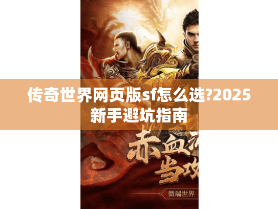 传奇世界网页版sf怎么选?2025新手避坑指南