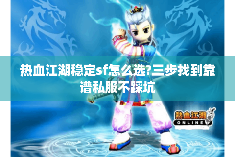 热血江湖稳定sf怎么选?三步找到靠谱私服不踩坑