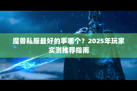魔兽私服最好的事哪个？2025年玩家实测推荐指南