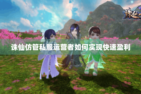 诛仙仿管私服运营者如何实现快速盈利