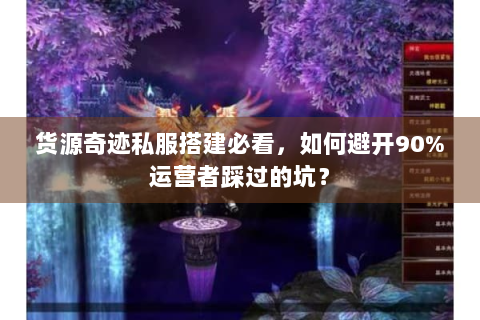 货源奇迹私服搭建必看，如何避开90%运营者踩过的坑？