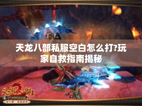 天龙八部私服空白怎么打?玩家自救指南揭秘