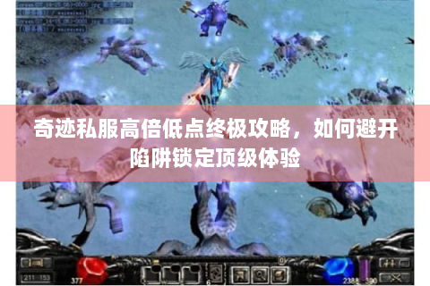 奇迹私服高倍低点终极攻略，如何避开陷阱锁定顶级体验