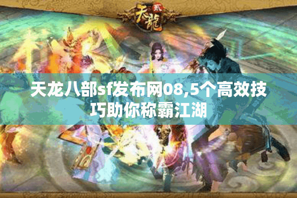天龙八部sf发布网08,5个高效技巧助你称霸江湖