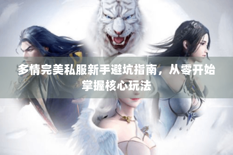多情完美私服新手避坑指南，从零开始掌握核心玩法