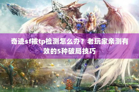 奇迹sf被tp检测怎么办？老玩家亲测有效的5种破局技巧