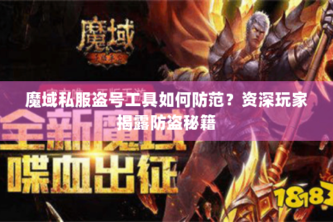 魔域私服盗号工具如何防范？资深玩家揭露防盗秘籍