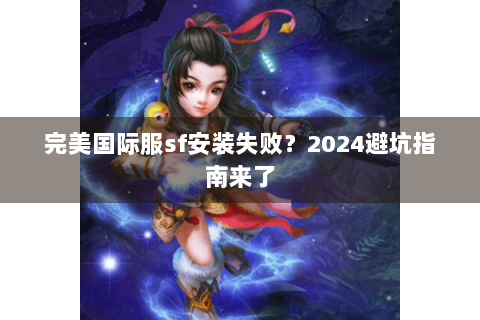 完美国际服sf安装失败？2024避坑指南来了