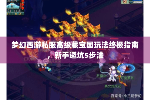 梦幻西游私服高级藏宝图玩法终极指南，新手避坑5步法
