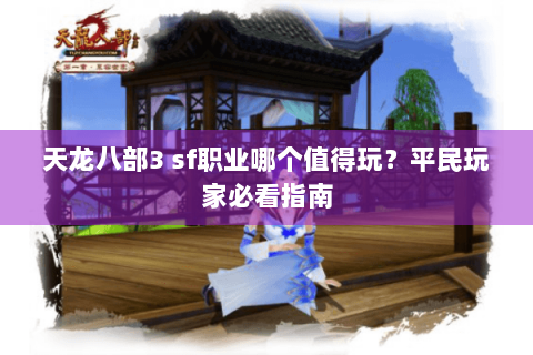 天龙八部3 sf职业哪个值得玩？平民玩家必看指南