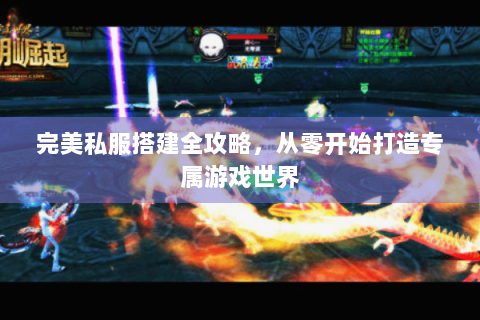完美私服搭建全攻略，从零开始打造专属游戏世界