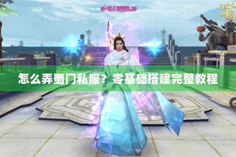 怎么弄蜀门私服？零基础搭建完整教程