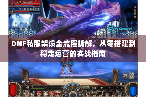 DNF私服架设全流程拆解，从零搭建到稳定运营的实战指南