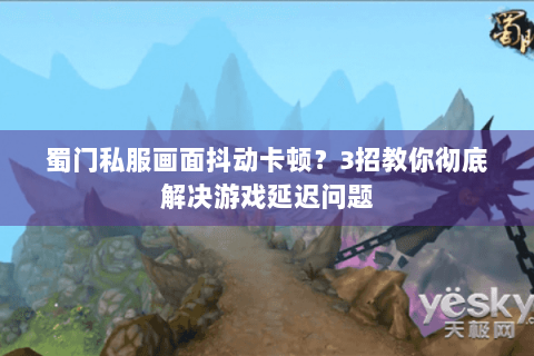 蜀门私服画面抖动卡顿？3招教你彻底解决游戏延迟问题