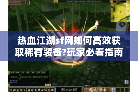 热血江湖sf网如何高效获取稀有装备?玩家必看指南