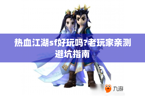 热血江湖sf好玩吗?老玩家亲测避坑指南
