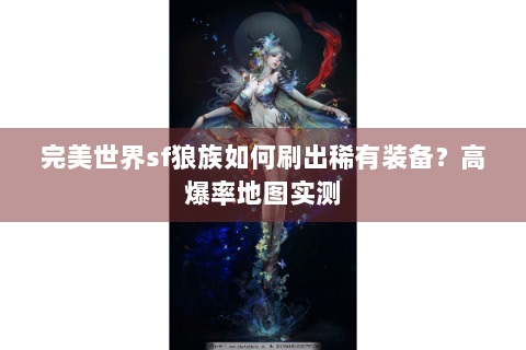 完美世界sf狼族如何刷出稀有装备？高爆率地图实测