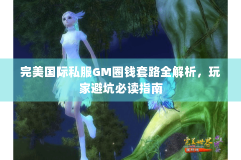 完美国际私服GM圈钱套路全解析，玩家避坑必读指南