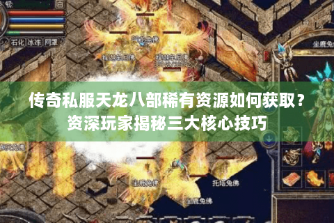 传奇私服天龙八部稀有资源如何获取？资深玩家揭秘三大核心技巧