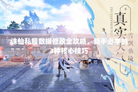 诛仙私服数据修改全攻略，新手必学的3种核心技巧
