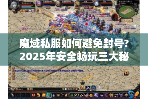 魔域私服如何避免封号?2025年安全畅玩三大秘诀