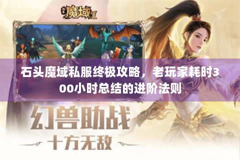 石头魔域私服终极攻略，老玩家耗时300小时总结的进阶法则