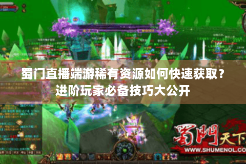 蜀门直播端游稀有资源如何快速获取？进阶玩家必备技巧大公开