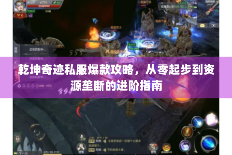 乾坤奇迹私服爆款攻略，从零起步到资源垄断的进阶指南