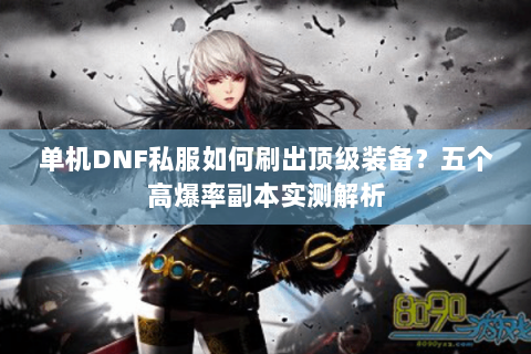 单机DNF私服如何刷出顶级装备？五个高爆率副本实测解析