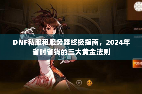 DNF私服租服务器终极指南，2024年省时省钱的三大黄金法则