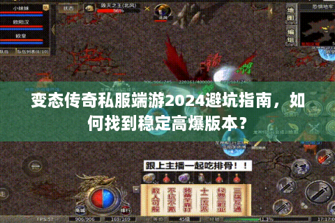 变态传奇私服端游2024避坑指南，如何找到稳定高爆版本？