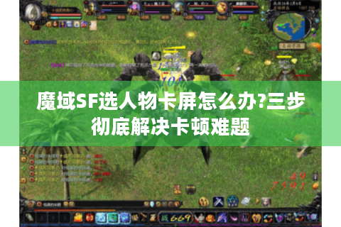 魔域SF选人物卡屏怎么办?三步彻底解决卡顿难题