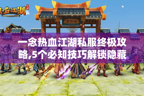 一念热血江湖私服终极攻略,5个必知技巧解锁隐藏玩法