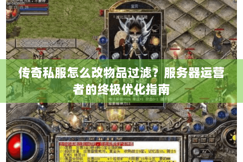 传奇私服怎么改物品过滤？服务器运营者的终极优化指南