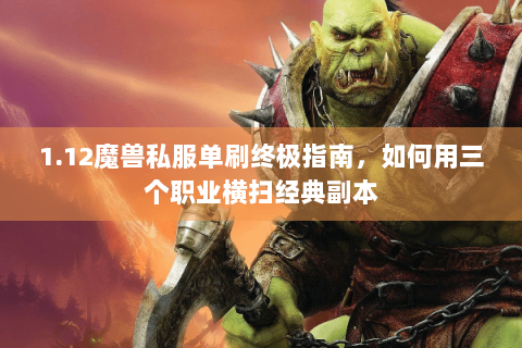 1.12魔兽私服单刷终极指南，如何用三个职业横扫经典副本