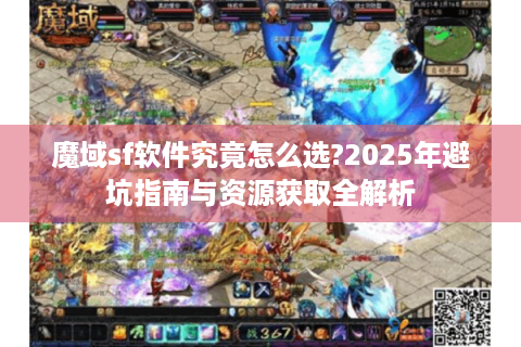 魔域sf软件究竟怎么选?2025年避坑指南与资源获取全解析