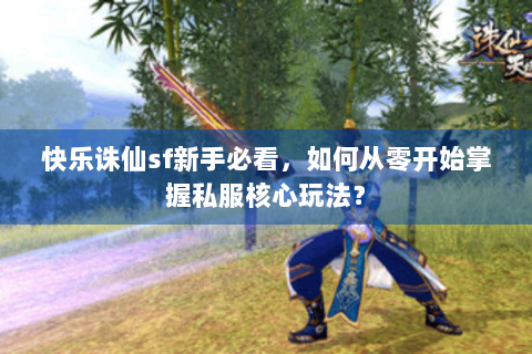 快乐诛仙sf新手必看，如何从零开始掌握私服核心玩法？