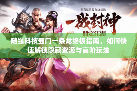 随缘科技蜀门一条龙终极指南，如何快速解锁隐藏资源与高阶玩法