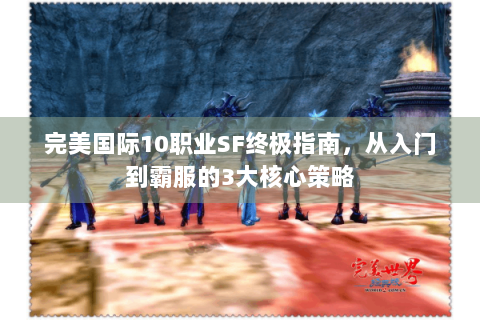 完美国际10职业SF终极指南，从入门到霸服的3大核心策略