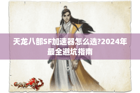 天龙八部SF加速器怎么选?2024年最全避坑指南