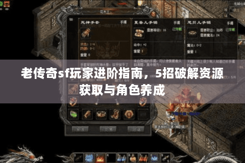 老传奇sf玩家进阶指南，5招破解资源获取与角色养成