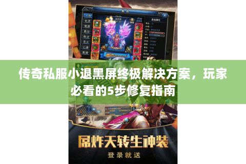 传奇私服小退黑屏终极解决方案，玩家必看的5步修复指南