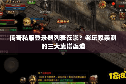 传奇私服登录器列表在哪？老玩家亲测的三大靠谱渠道