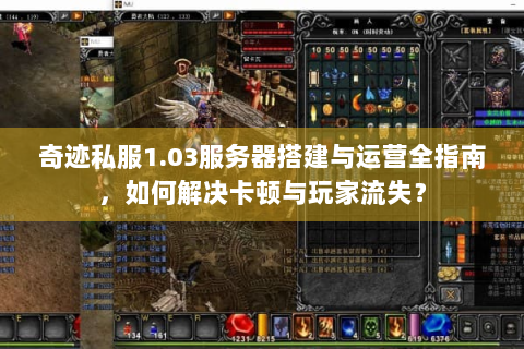 奇迹私服1.03服务器搭建与运营全指南，如何解决卡顿与玩家流失？
