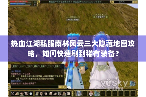 热血江湖私服南林风云三大隐藏地图攻略，如何快速刷到稀有装备？