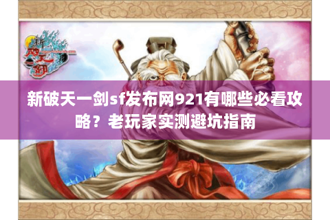 新破天一剑sf发布网921有哪些必看攻略？老玩家实测避坑指南