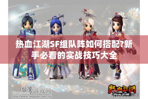 热血江湖SF组队阵如何搭配?新手必看的实战技巧大全