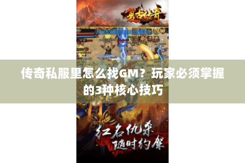 传奇私服里怎么找GM？玩家必须掌握的3种核心技巧